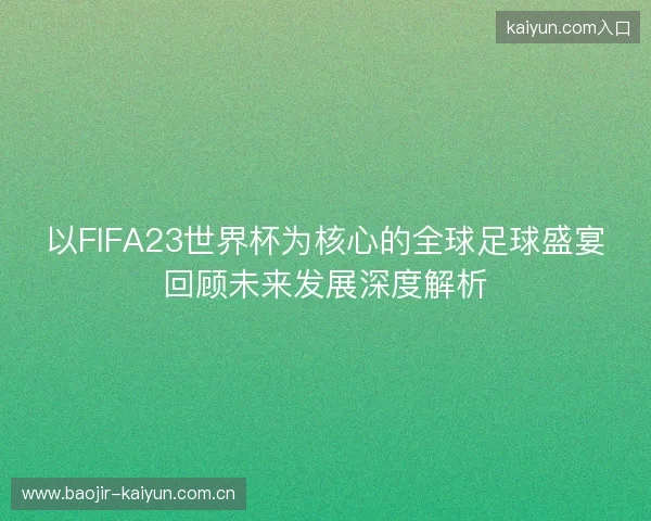 以FIFA23世界杯为核心的全球足球盛宴回顾未来发展深度解析